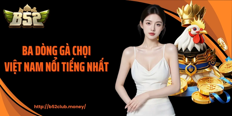 Ba dòng gà chọi Việt Nam nổi tiếng nhất 
