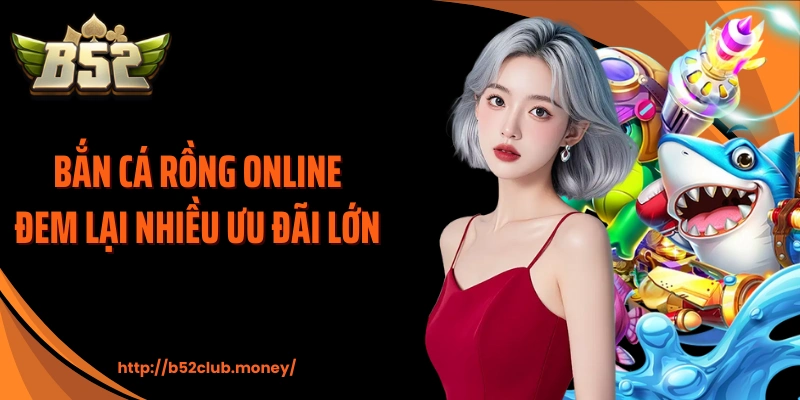 Bắn cá rồng online đem lại nhiều ưu đãi lớn 