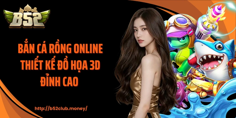 Bắn cá rồng online thiết kế đồ họa 3D đỉnh cao 