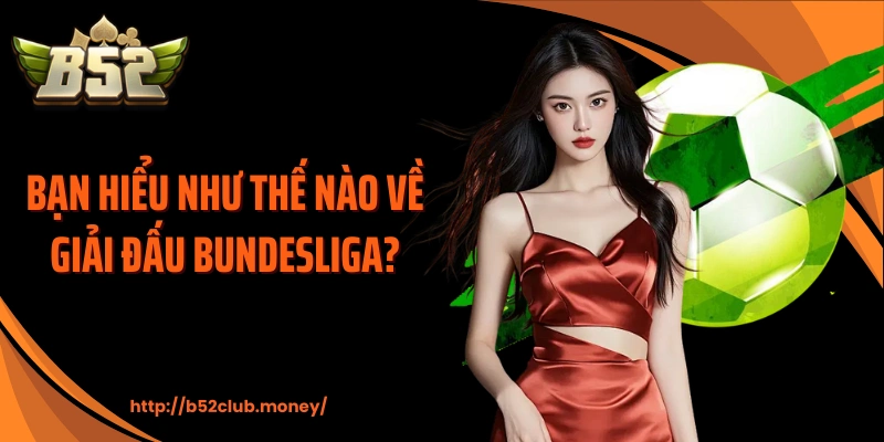Bạn hiểu như thế nào về giải đấu Bundesliga?
