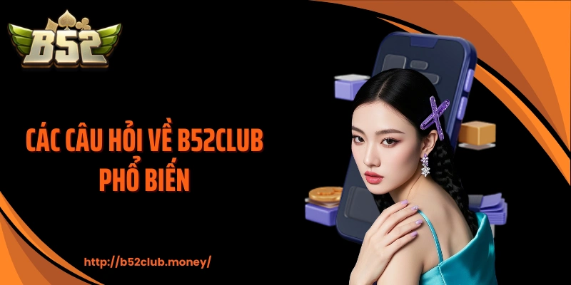 Các câu hỏi về B52CLUB phổ biến