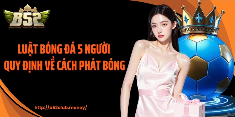 Luật bóng đá 5 người quy định về cách phát bóng 