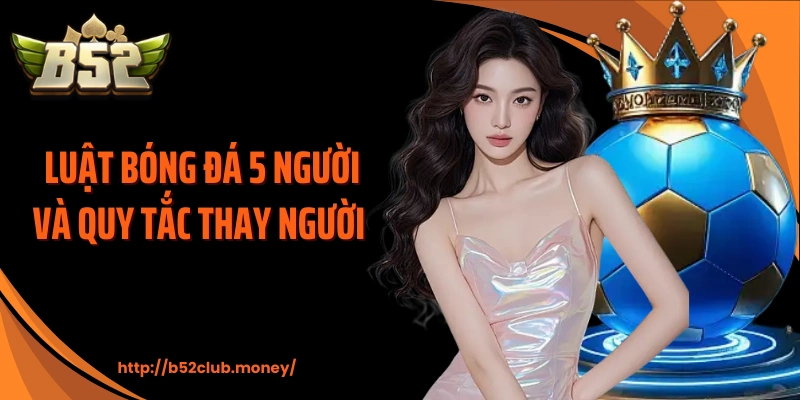 Luật bóng đá 5 người và quy tắc thay người 