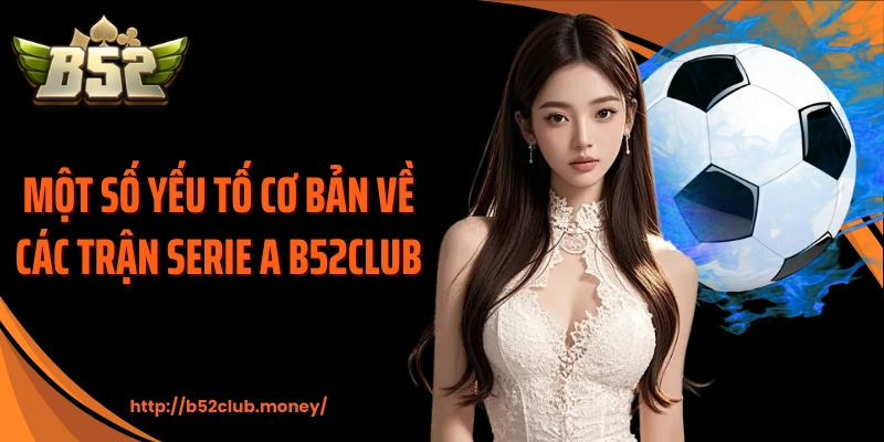 Một số yếu tố cơ bản về các trận Serie A B52CLUB