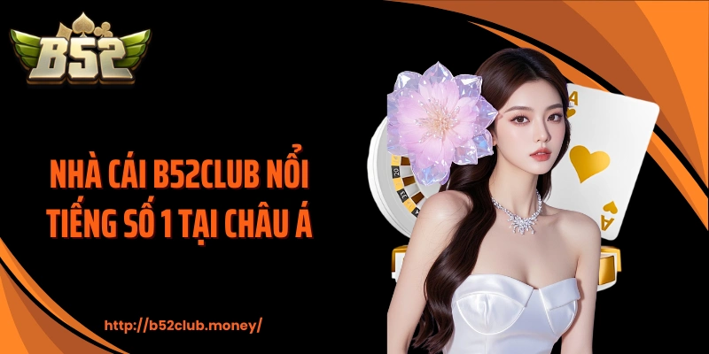 Nhà cái B52CLUB nổi tiếng số 1 tại châu Á