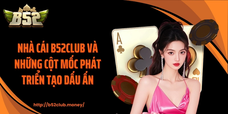 Nhà cái B52CLUB và những cột mốc phát triển tạo dấu ấn