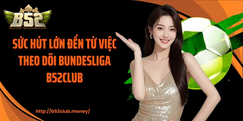 Sức hút lớn đến từ việc theo dõi Bundesliga B52CLUB